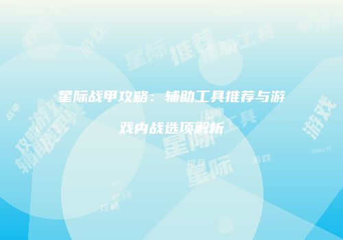 星际战甲攻略：辅助工具推荐与游戏内战选项解析
