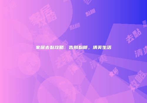 家居去黏攻略：告别黏糊，清爽生活