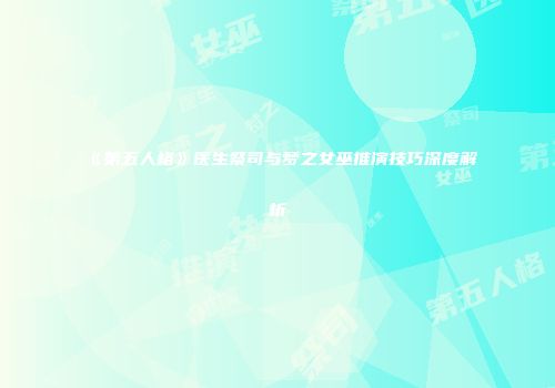 《第五人格》医生祭司与梦之女巫推演技巧深度解析