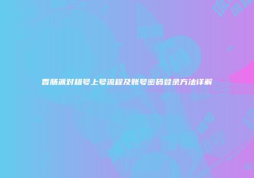 香肠派对租号上号流程及账号密码登录方法详解