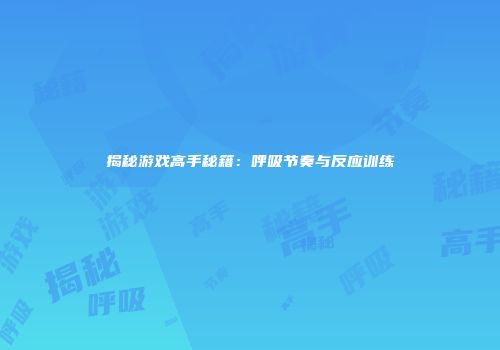 揭秘游戏高手秘籍：呼吸节奏与反应训练