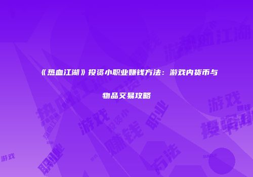 《热血江湖》投资小职业赚钱方法：游戏内货币与物品交易攻略