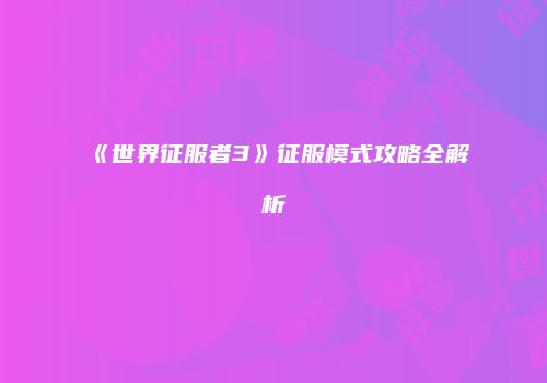 《世界征服者3》征服模式攻略全解析