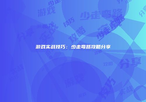 游戏实战技巧：少走弯路攻略分享