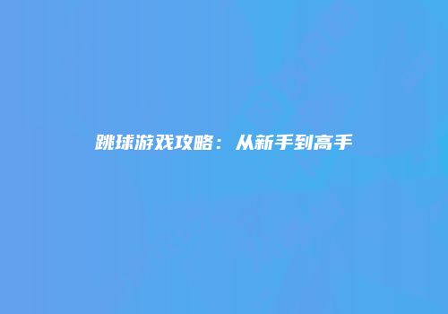 跳球游戏攻略：从新手到高手