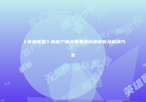 《英雄联盟》新客户端无限重连问题解析及解决方案