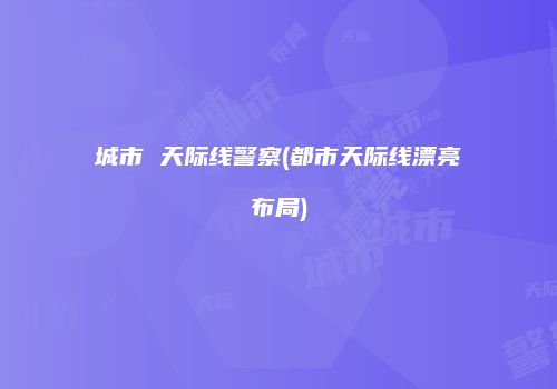 城市 天际线警察(都市天际线漂亮布局)