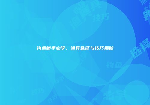 钓鱼新手必学：渔具选择与技巧揭秘