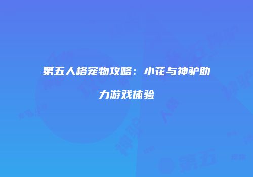 第五人格宠物攻略：小花与神驴助力游戏体验