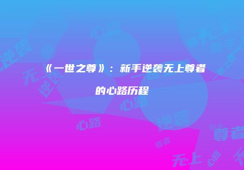 《一世之尊》：新手逆袭无上尊者的心路历程