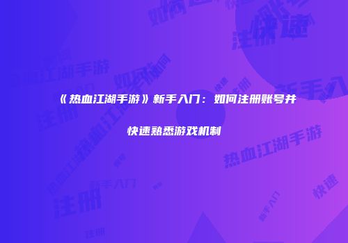 《热血江湖手游》新手入门：如何注册账号并快速熟悉游戏机制