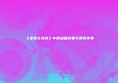 《圣骑士光环》中的动画效果与视觉享受