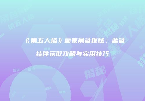 《第五人格》画家角色揭秘：蓝色挂件获取攻略与实用技巧
