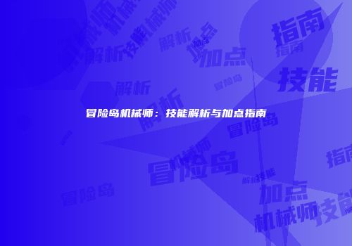 冒险岛机械师：技能解析与加点指南