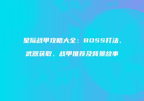 星际战甲攻略大全：BOSS打法、武器获取、战甲推荐及背景故事