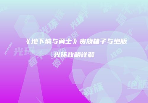 《地下城与勇士》贵族箱子与绝版光环攻略详解
