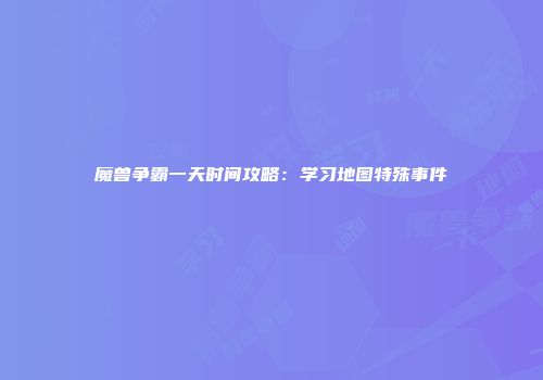 魔兽争霸一天时间攻略：学习地图特殊事件