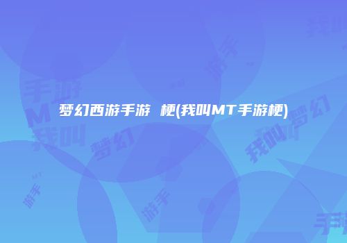 梦幻西游手游 梗(我叫MT手游梗)
