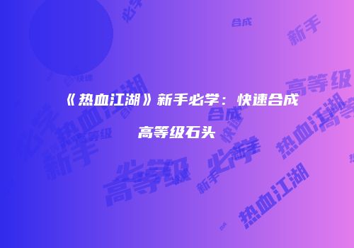 《热血江湖》新手必学：快速合成高等级石头