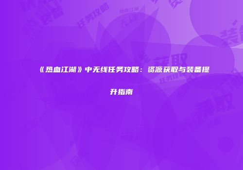 《热血江湖》中无线任务攻略：资源获取与装备提升指南
