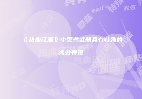《热血江湖》中哪些武器具有特殊的光效表现