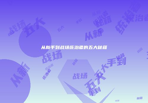 从新手到战场统治者的五大秘籍