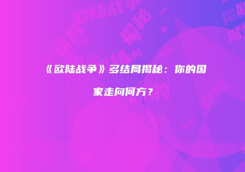 《欧陆战争》多结局揭秘：你的国家走向何方？