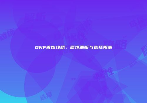 DNF首饰攻略：属性解析与选择指南