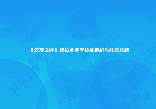 《云顶之弈》婕拉全赛季技能解析与阵容攻略