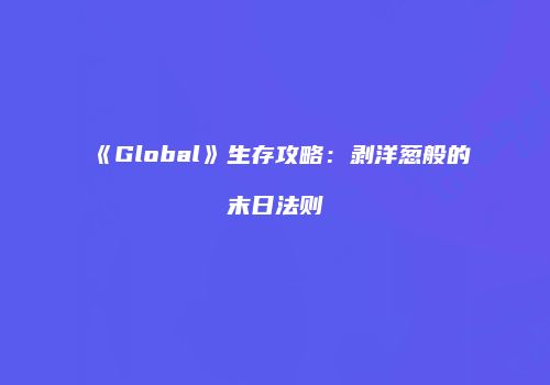 《Global》生存攻略：剥洋葱般的末日法则