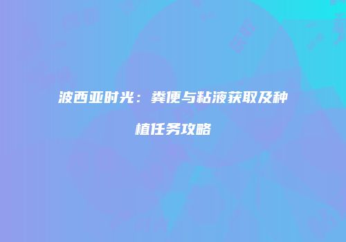 波西亚时光：粪便与粘液获取及种植任务攻略