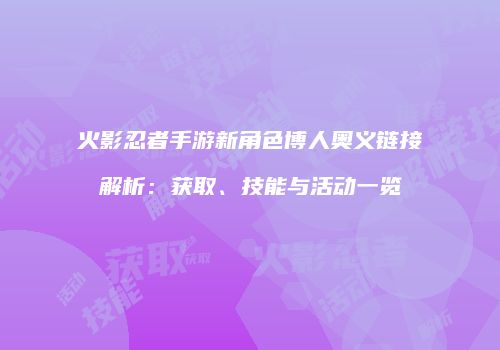火影忍者手游新角色博人奥义链接解析：获取、技能与活动一览
