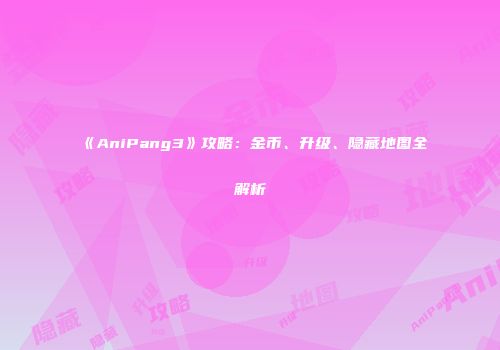 《AniPang3》攻略：金币、升级、隐藏地图全解析