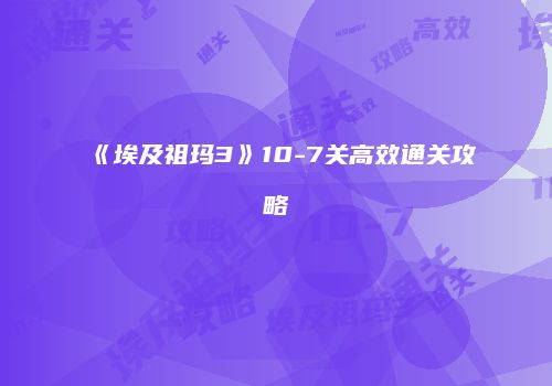 《埃及祖玛3》10-7关高效通关攻略