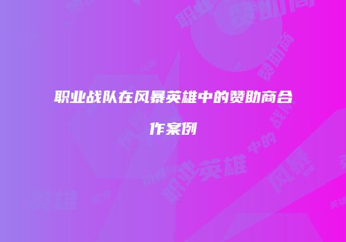 职业战队在风暴英雄中的赞助商合作案例