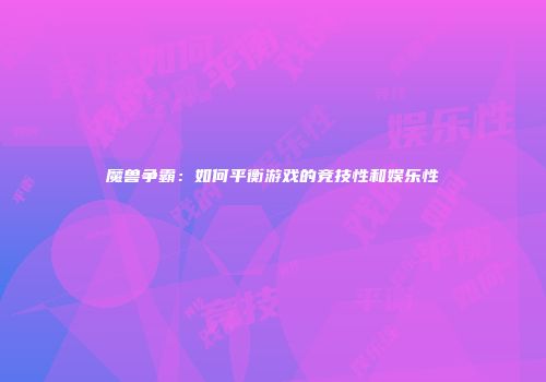 魔兽争霸：如何平衡游戏的竞技性和娱乐性