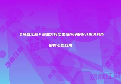 《热血江湖》医生为何总是保持冷静深入探讨其背后的心理战术