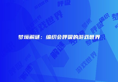 梦境解谜：编织会呼吸的游戏世界