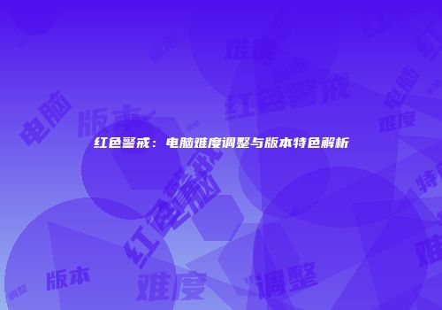 红色警戒：电脑难度调整与版本特色解析