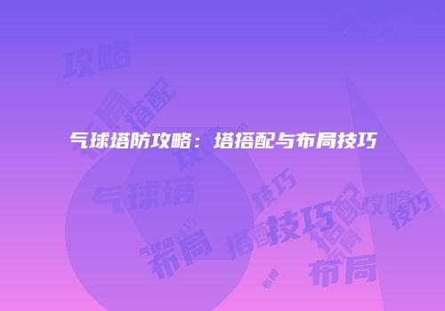 气球塔防攻略：塔搭配与布局技巧