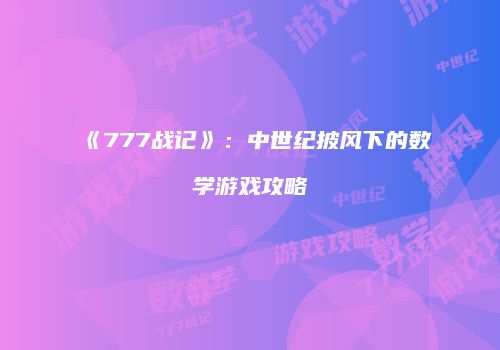 《777战记》：中世纪披风下的数学游戏攻略