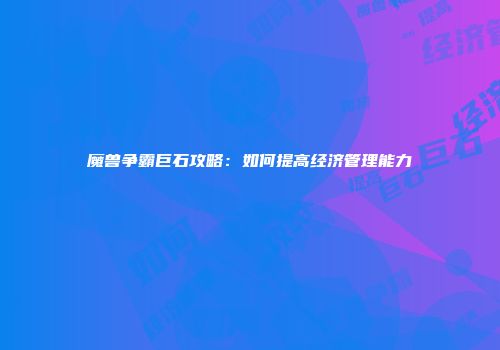 魔兽争霸巨石攻略：如何提高经济管理能力