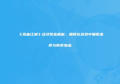《热血江湖》经济系统解析：如何在游戏中赚取金币与购买物品