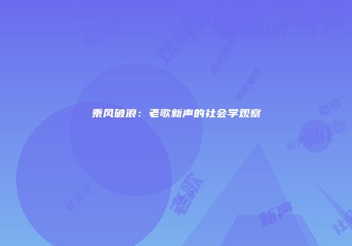 乘风破浪：老歌新声的社会学观察