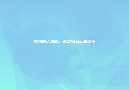 游戏成长攻略：从菜鸟到云端高手