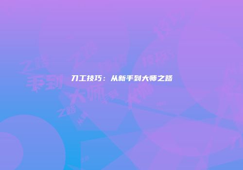 刀工技巧：从新手到大师之路