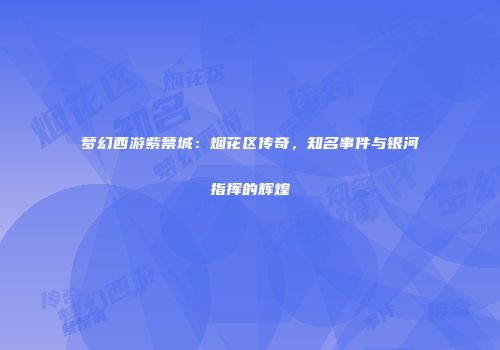 梦幻西游紫禁城：烟花区传奇，知名事件与银河指挥的辉煌