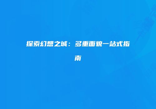 探索幻想之城：多重面貌一站式指南