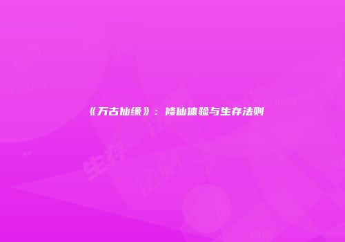 《万古仙缘》：修仙体验与生存法则