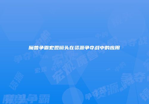 魔兽争霸宏观镜头在资源争夺战中的应用